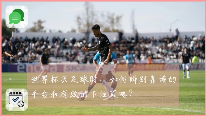 世界杯买足球时，如何辨别靠谱的平台和有效的下注策略？