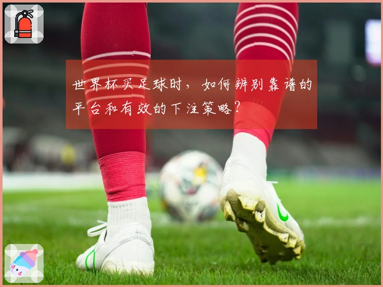 世界杯买足球时，如何辨别靠谱的平台和有效的下注策略？