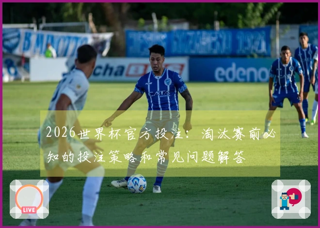 2026世界杯官方投注：淘汰赛前必知的投注策略和常见问题解答