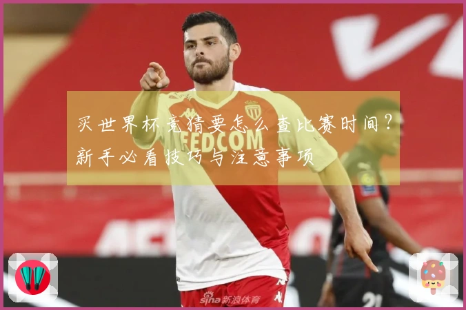 买世界杯竞猜要怎么查比赛时间？新手必看技巧与注意事项