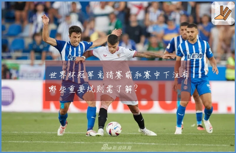 世界杯冠军竞猜赛前和赛中下注有哪些重要规则需了解？